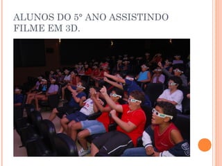 ALUNOS DO 5° ANO ASSISTINDO
FILME EM 3D.
 