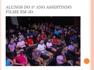 ALUNOS DO 5° ANO ASSISTINDO
FILME EM 3D.
 