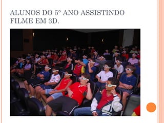 ALUNOS DO 5° ANO ASSISTINDO
FILME EM 3D.
 