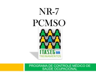 NR-7
PCMSO

PROGRAMA DE CONTROLE MÉDICO DE
SAÚDE OCUPACIONAL

 