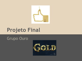 Projeto Final
Grupo Ouro

 