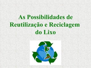 As Possibilidades de Reutilização e Reciclagem  do Lixo 