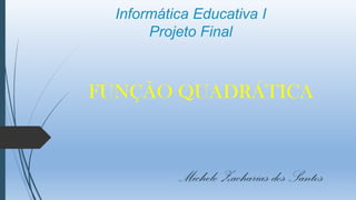 Informática Educativa I
Projeto Final

FUNÇÃO QUADRÁTICA

Michele Zacharias dos Santos

 