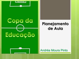 Planejamento
de Aula
Andréa Moura Pinto
 