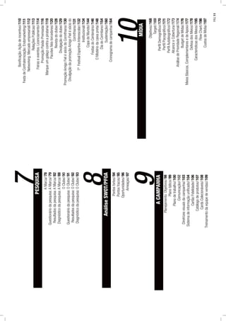 7PESQUISA
AMarca//78
Questionáriodapesquisa:AMarca//79
Resultadosdapesquisa:AMarca//82
Diagnósticodapesquisa:AMarca//88
OClube//90
Questionáriodapesquisa:OClube//91
Resultadosdapesquisa:OClube//92
Diagnósticodapesquisa:OClube//93
8AnáliseSWOT/PFOA
Pontosfortes//94
Pontosfracos//95
Oportunidades//96
Ameaças//97
ACAMPANHA
Planejamento:Objetivos//98
Planotático//99
Planodetrabalho//100
Comunicação//102
Diretrizesvisuaisdacampanha//103
Sistemadeinformaçãouniﬁcado//104
CartãoFidelidade//106
Catálogodeprodutos//107
CardsColecionáveis//108
Treinamentodaequipedevendas//109
9
Boniﬁcação:Açãodeincentivo//110
FestadeConfraternização:Endomarketing//111
Networking:Mercadoempresarial//112
RelaçõesPúblicas//113
Feiraseeventos:Licenciamento//114
PromoçãoPaixãoPremiada//116
Marqueumgolaçocontraapirataria//119
Pacotesﬁéis-torcedores//120
Revistadoclube//128
Divulgaçãodoclube//129
PromoçãoAmigoFielésóciodoCorinthians//130
DivulgaçãodapromoçãoAmigoFielésóciodo
Corinthians//131
1ºFestivalEsportivoInterescolar//132
Institucional//134
CopadoMundo//144
FestasdoCentenário//146
OMistériodacaixapreta//148
DiadoCorintiano//154
Sustentação//160
Cronogramadecampanha//164
MÍDIA
Objetivos//168
Target//169
PerﬁlDemográﬁco//170
PerﬁlPiscográﬁco//171
PerﬁlAutobiográﬁco//172
AlcanceeCobertura//173
AnálisedePrioridadeRegional//174
BudgetdeMídia//176
MeiosBásicos,ComplementaresedeApoio//177
DefesadosMeios//178
CaracterísticasdosMeios//195
FlowChart//196
CustosdeMídia//197
10
PÁG.11
 
