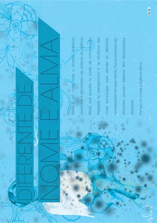 01
Mecaéumnomeforteesimples.Adjetivos
essenciaiserecorrentesnaspráticasdaagência
Meca,queacreditanopoderdacomunicação
integradaaoplanejamentoenaeficiênciadas
novastecnologiasparaatenderàsdiferentes
necessidadesdecadacliente.Poisaspessoassão
diferentes,pensamdiferente,têmnecessidades
diferentes.
PorissofoicriadaaAgênciaMeca.
PÁG.13
 