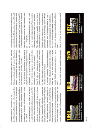 paulistadasuahistória.Oquartoemcincoanos.
Em1942,outrofeitofoitervencidooTroféuQuineladeOuro,
conhecidocomoumaespéciedeRio-SãoPauloecontava
comoscincoprincipaisclubesdosdoisestados:Corinthians,
PalestraItália,SãoPaulo,FlamengoeFluminense.Nocomeço
domesmoano,emfevereiro,oTimãoconquistouoTorneio
Rio-SãoPaulo.
Nosdoisanosseguintes,oTimãotambémsódeualegrias
asuatorcida,conquistandoobicampeonatopaulista.Além
defestejaravitóriaatorcidacorintianatevemaisdoisbons
motivosparacomemorar:noiníciodoano,oCorinthians
conquistouemdeﬁnitivoapossedaTaça
SãoPaulo.Emabrilde1952,oCorinthiansexcursionapela
Europa,paraamistosos,evoltacomumagrandecampanha:
em16partidas,oTimãoganhou15eperdeuapenasuma.Em
1953,maisumtítuloéconquistado,oTorneioRio-SãoPaulo.
ComaconquistadoRio-SãoPaulo,oCorinthianséconvidadoa
participardeumtorneiointernacionaldeclubes,naVenezuela,
onderetornacampeão.Em1954,otimeganhoutudooque
disputou:oRioSãoPauloeoCampeonatoPaulista.
Apósumacampanhagloriosa,oclubeentranapiorfasedesua
história,umperíododemaisde22anossemtítulos.Vicente
Matheusoentãopresidente,tentatiraroclubedestasituação
efazumacontrataçãomilionária,voltandoapresidiroclube
maissetevezes:1972,1973,1975,1977,1979,
1987e1989.Vicenteﬁcouconhecidoporsuasfrasesde
respostaàimprensaqueforammarcantespelasuairreverência
eingenuidadeeem1997morredecâncer,aos88anos.
Comasfreqüentesdecepções,ostorcedoresadversários
cantavamo“Faz-merir”acadajogodoCorinthians.
Depoisdebrilharnascategoriasdebase,omeiaRivelino
ganhaacondiçãodetitulardaequipeem1965setornando
umdosgrandesjogadoresdahistóriadoCorinthians,sem
conquistaraomenosumúnicotítulo.
OCorinthianscomeçouem1966fazendoumacontratação
bombástica:obicampeãomundial,Garrincha,ex-Botafogo.
Porém,aos33anos,emuitomalﬁsicamente,achegada
dovelhoManénãoentusiasmouostorcedoresem1anode
clube.
Noanode1976oCorinthiansseclassiﬁcaentreosquatro
primeirosdoCampeonatoBrasileiro,enfrentandooFluminense,
nasemiﬁnal.Maisde70milcorintianosforamaoMaracanã
prestigiarotime,comonuncaoutratorcidahaviafeito,essa
partidaﬁcoumarcadacomoa“InvasãodaFielTorcida”.Foi
omaiordeslocamentodepessoasnomundoporumevento
esportivodetodosostempos.Aoﬁnalotimeobteveavitória
por4a1nospênaltis.
Em1977oCorinthiansvoltadispostoaacabarcomalonga
esperaefazsuaprimeiraparticipaçãoemTaçasLibertadores
daAmérica,porémotimenãoobtevesucessologodeinício.
Maisde22anosdepois,numapartidamemorável,dianteda
PontePretaecomumgolrelutantedeBasílio,apósdiversas
tentativas,enﬁmotimealvi-negroeracampeãonovamente,
paradelíriodosmaisde86milﬁéisquelotavamoMorumbi,
conquistandoassimoCampeonatoPaulistade1977.O
próximoobjetivoeraaconquistadoCampeonatoBrasileiro.
Em1978oCorinthiansnãorealizagrandesconquistas,porém
contrataomeiaSócrates,reveladopeloBotafogodeRibeirão
Preto.
Noanode1979comumtimerecheadodeestrelas,comoZé
1940
OCorinthiansparticipada
inauguraçãodoPacaembu.
1953
ConquistaaPequenaTaça
doMundo,naVenezuela.
1976
Invasãode70mil
corintianosaoMaracanã.
1977
FimdaFiladequase23anos
semtítulos.
24PÁG.
 