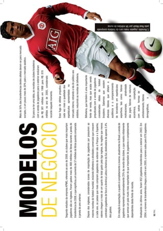 SegundoestudosdaempresaKPMG,referenteaoanode2008,osclubesquemaisimportam
jogadoressãoosingleses.Foramgastosmaisde468milhõesdelibrasduranteajanelade
transferênciade2008,oquesigniﬁcouumaumentode37milhõesdelibrasquandocomparada
àjaneladoanoanterior.
Depoisdosingleses,consideradosíconesdeimportaçãodejogadoresporpossuíremas
maioresreceitasdofutebolmundial,incluindobilheteriaeatividadescomerciaisquecrescem
acadaano,ospaísesquemaiscompramjogadoresdoexteriorsãoaFrançaeaEspanha,
valoreschegamamaisdeumquartodototalgastopelaligainglesa.Asregiõesquemenos
contratamjogadoresdeforaéaAméricaLatinaeAméricadoSul,destinatáriadeapenas3,4%
dosgastos.
Emrelaçãoàexportação,oquadroécompletamenteoinverso,atualmentenoBrasil,avendade
jogadoresrepresentaaproximadamente25%dareceitadosclubes,oquemostranitidamente
quesomosumpaísmuitomaisexportadordoqueimportadordejogadoresecompletamente
dependentesdestafontedereceita.
Analisandoosúltimosanos,foram852jogadorestransferidosparaoexteriorem2003.Em
2004,onúmerodetransferidoschegoua849eem2005,onúmerosubiupara878jogadores.
MODELOS
DENEGÓCIO
Maisde50%dastransferênciasdestesatletasderam-separamercado
europeu,eumpoucomaisde20%paraomercadoasiático.
Sóparaseterumaidéia,asreceitasdeclubesbrasileiros
comavendadejogadoresparaoexteriorevoluíram
deR$381milhõesem1996paraR$878
milhõesnoanode2005,considerado
recordenaquelemomento.
Essafugadeatletasprejudica
cadavezmaisaqualidadedos
espetáculosapresentadosno
mercadointerno,retraindoaidadopúblicoaos
estádios,reduzindoasreceitasdebilheteria.
Bilheteria,quetambéméumaimportante
fontederenda,masqueacabasendo
prejudicadacomavendadejogadores
consideradosídolosdofutebol
brasileiro.Sabemosqueexistem
diversosfatoresqueafetama
audiênciaeocomparecimento
detorcedoresemespetáculos
esportivos,taiscomo:fatores
motivacionais,atratividade
dosjogos,fatoresdenatureza
econômica,competição
comoutrasformasde
entretenimento,fatores
demográﬁcos,a
C.RonaldoJogadormaiscarararararooooodadadahhhhisisisisistótótótóriacomprado
peloRealMadripor94milhõhõhõesesesesdddeeeueueurororororos
52PÁG.
 