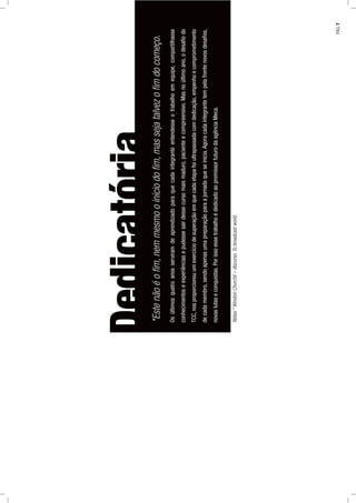 Osúltimosquatroanosserviramdeaprendizadoparaquecadaintegranteentendesseotrabalhoemequipe,compartilhasse
conhecimentoseexperiênciasepudessesairdessecursomaismaduro,pacienteecompreensivo.Masnoúltimoano,odesaﬁodo
TCC,nosproporcionouumexercíciodesuperaçãoemquecadaetapafoiultrapassadacomdedicação,empenhoecomprometimento
decadamembro,sendoapenasumapreparaçãoparaajornadaqueseinicia.Agoracadaintegrantetempelafrentenovosdesaﬁos,
novaslutaseconquistas.PorissoessetrabalhoédedicadoaopromissorfuturodaagênciaMeca.
Dedicatória*Estenãoéoﬁm,nemmesmooiníciodoﬁm,massejatalvezoﬁmdocomeço.
Notas:*WinstonChurchil–discurso.Tobroadcastworld.
PÁG.7
 
