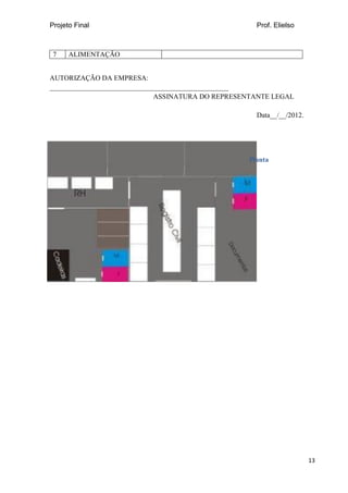 Projeto Final Prof. Elielso
13
7 ALIMENTAÇÃO
AUTORIZAÇÃO DA EMPRESA:
___________________________________________________
ASSINATURA DO REPRESENTANTE LEGAL
Data__/__/2012.
Planta
 