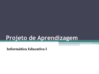 Projeto de Aprendizagem
Informática Educativa I

 
