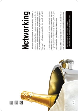Networking
Tendocomoobjetivopromoveraconfraternizaçãoefortalecero
networkingentreoCorinthiansesuasempresasparceiras,alémdos
gerentesdasunidadesdaslojasPoderosoTimãoepossíveisparceiros
queserãoselecionadospelaagênciadeRelaçõesPúblicas,aagência
Mecasugerearealizaçãodeumcoquetelnosalãonobredasedesocial
doClube.
Oevento,realizadonodia19deFevereiro,serádivulgadoatravésde
convitesformaisaosnúcleosdecomunicaçãodasempresas,ereceberá
oapoiodaassessoriadeimprensadoCorinthians,aﬁmdegerar
repercussãoemídiaespontâneaacercadoacontecimento.
Nocoquetel,asempresaspoderãoﬁcarcientesdasAçõeseEventosque
serãorealizadospeloSportClubCorinthiansnoanodeseuCentenário.
Dataderealização:Dia19deFevereiro-sexta-feira
Local:SalãoNobredoCorinthianslocalizadoemsuasedesocial.
FEV
F.1
112PÁG.
 