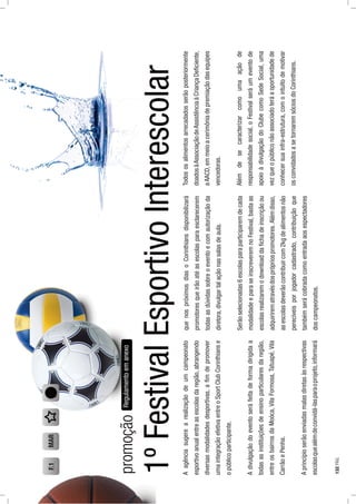 1ºFestivalEsportivoInterescolar
Aagênciasugerearealizaçãodeumcampeonato
esportivoanualentreasescolasdaregião,abrangendo
diversasmodalidadesdesportivas,aﬁmdepromover
umaintegraçãoefetivaentreoSportClubCorinthianse
opúblicoparticipante.
Adivulgaçãodoeventoseráfeitadeformadirigidaa
todasasinstituiçõesdeensinoparticularesdaregião,
entreosbairrosdaMoóca,VilaFormosa,Tatuapé,Vila
CarrãoePenha.
Aprincípioserãoenviadasmalasdiretasàsrespectivas
escolasquealémdeconvidá-lasparaoprojeto,informará
Regulamentoemanexo
quenospróximosdiasoCorinthiansdisponibilizará
promotoresqueirãoatéasescolasparaesclarecerem
todasasdúvidassobreoeventoecomautorizaçãoda
diretora,divulgartalaçãonassalasdeaula.
Serãoselecionadas6escolasparaparticiparemdecada
modalidadeeparaseinscreveremnoFestival,bastaas
escolasrealizaremodownloaddaﬁchadeinscriçãoou
adquirirematravésdosprópriospromotores.Alémdisso,
asescolasdeverãocontribuircom2kgdealimentosnão
perecíveisporjogadorcadastrado,contribuiçãoque
tambémserácobradacomoentradaaosespectadores
doscampeonatos.
promoção
Todososalimentosarrecadadosserãoposteriormente
doadosàAssociaçãodeAssistênciaàCriançaDeﬁciente,
aAACD,emmeioacerimôniadepremiaçãodasequipes
vencedoras.
Alémdesecaracterizarcomoumaaçãode
responsabilidadesocial,oFestivalseráumeventode
apoioàdivulgaçãodoClubecomoSedeSocial,uma
vezqueopúbliconãoassociadoteráaoportunidadede
conhecersuainfra-estrutura,comointuitodemotivar
osconvidadosasetornaremsóciosdoCorinthians.
F.1MAR
132PÁG.
 