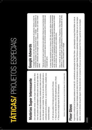 FloorGloss
Sugerimosaconfecçãode02tapetespintadosemformato3D–semelhanteasadesivaçõesdotipoFloorGloss–paradisposiçãonapraçaCharlesMulleremdiade
jogoscorintianos.AsimagensretratadasserãodoelencodotimedoCentenárioedojogadorRonaldoFenômenoostentandoabandeiradoClubecomumdosbraços
abertos,comoseestivesseabraçandoalguém.Ambasdeverãoestaremperspectiva3Dparaqueostorcedorespossamtirarfotoseguardá-lascomorecordação.
MatériasSuperInteressante
Comperiodicidademensal,arevistaSuperInteressantedaeditoraAbril,
novanaspautascomabordagenscriativasparaostemasquetodoses-
tãodiscutindoeantecipatendências,contandoparaoleitor,emprimeirís-
simamãoaquiloqueénovidade.Trata-sedeumaótimapublicaçãoparaa
construçãodesériesjornalísticas,nocasodoCorinthians,ressaltadoseus
momentoshistóricos.
Referência:ProjeçãoBrasildeLeitorescombasenosEstudosMarplaneIVCConsolidado2008.
GoogleAdwords
OGoogleAdwordséumadasmaioresferramentasdepalavras-chaveseLinksPa-
trocinadosvinculadaaummecanismodebusca–oGoogle-disponibilizadasna
Internet,utilizadasparadivulgarprodutosealavancarvendascombaixoinvesti-
mento.
Todaasvezesemqueousuáriobuscarporpalavras-chavesqueasuaempresaestá
patrocinando,oseuanúncioaparecenasprimeirasposiçõesjuntoaconteúdosque
obuscadorgerou.
Anossofavorencontram-seosnúmeros:83%dosusuáriosutilizamferramentas
debuscapelaInternet,sendoquenoBrasilsãorealizadas80milhõesdepesquisas
aodia,oquetornaumplanejamentoestruturadodeLinkspatrocinadosuminvesti-
mentolucrativo,comretornoentrecurtoemédioprazo.
ComointuitodecolocarasmarcasCorinthians,ShoptimaoeTodoPoderosoem
evidência,aagenciasugereumplanejamentotrimestralmenteatualizadodelinks
patrocinados,vinculadoscomoGoogle.
TÁTICAS/PROJETOSESPECIAIS
194PÁG.
 