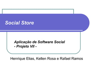 Social Store   Henrique Elias, Kellen Rosa e Rafael Ramos Aplicação de Software Social  - Projeto VII - 