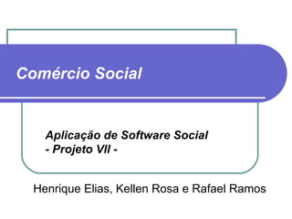 Comércio Social Henrique Elias, Kellen Rosa e Rafael Ramos Aplicação de Software Social  - Projeto VII - 
