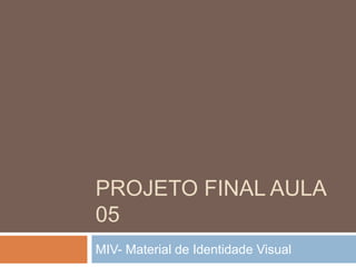 PROJETO FINAL AULA 
05 
MIV- Material de Identidade Visual 
 