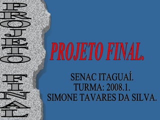 SENAC ITAGUAÍ. TURMA: 2008.1. SIMONE TAVARES DA SILVA. PROJETO FINAL PROJETO FINAL. 