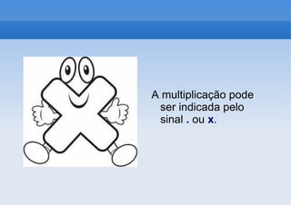 A multiplicação pode ser indicada pelo sinal  .  ou  x . 