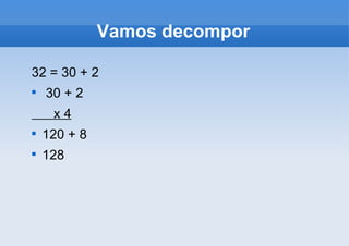32 = 30 + 2 30 + 2 x 4 120 + 8 128 Vamos decompor 