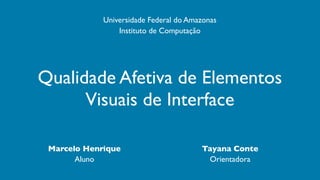 Qualidade Afetiva de Elementos
Visuais de Interface
Marcelo Henrique Tayana Conte
Aluno Orientadora
Universidade Federal do Amazonas
Instituto de Computação
 