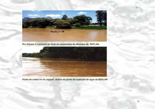 − 16 −

Rio Atibaia, à montante do local de lançamento de efluentes da REPLAN.

Ponto de coleta no rio Jaguari, abaixo do ponto de captação de água da REPLAN

16

 
