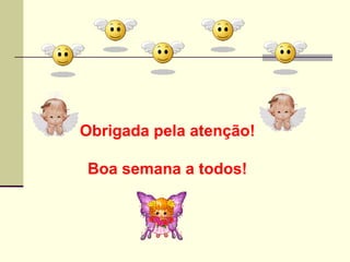 Obrigada pela atenção!

Boa semana a todos!
 