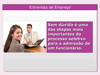 Entrevista de Emprego Sem dúvida é uma das etapas mais importantes do processo seletivo para a admissão de um funcionário.  