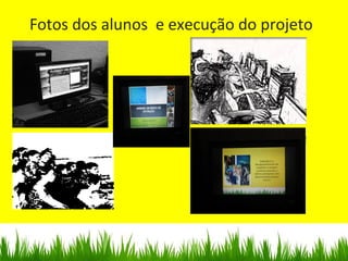 Fotos dos alunos e execução do projeto
 