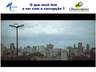 O que você tem
a ver com a corrupção ?
 