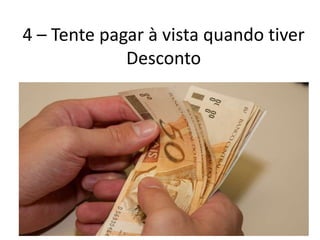4 – Tente pagar à vista quando tiver
Desconto
 