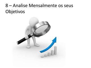 8 – Analise Mensalmente os seus
Objetivos
 