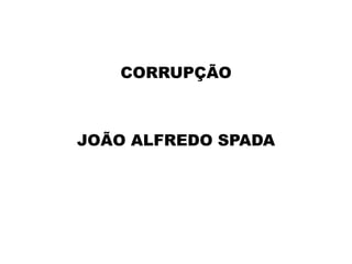 CORRUPÇÃO
JOÃO ALFREDO SPADA
 