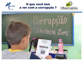 O que você tem
a ver com a corrupção ?
O que você tem
a ver com a corrupção ?
 