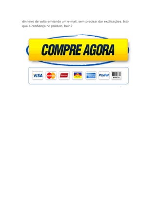 dinheiro de volta enviando um e-mail, sem precisar dar explicações. Isto
que é confiança no produto, hein?
 