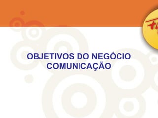 OBJETIVOS DO NEGÓCIO COMUNICAÇÃO 
