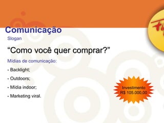 Slogan : “Como você quer comprar?” Mídias de comunicação: Backlight; Outdoors; Mídia indoor; Marketing viral. Investimento R$ 105.000,00 Comunicação 