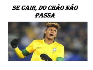 Se cair, do chão não
       passa
 