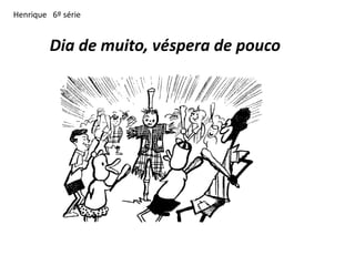 Henrique 6º série


         Dia de muito, véspera de pouco
 