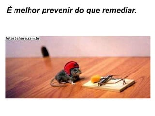 É melhor prevenir do que remediar.
 