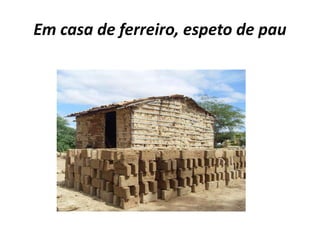 Em casa de ferreiro, espeto de pau
 