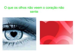 O que os olhos não veem o coração não
                sente
 