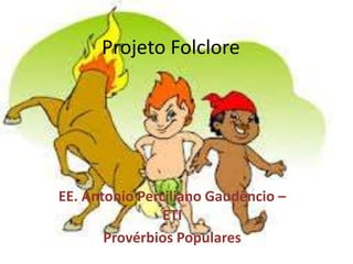 Projeto Folclore




EE. Antonio Perciliano Gaudêncio –
                ETI
       Provérbios Populares
 