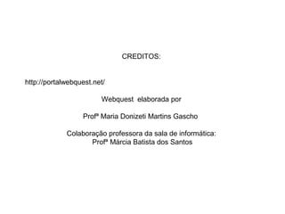 CREDITOS:
http://portalwebquest.net/
Webquest elaborada por
Profª Maria Donizeti Martins Gascho
Colaboração professora da sala de informática:
Profª Márcia Batista dos Santos
 