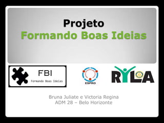 Projeto
Formando Boas Ideias




    Bruna Juliate e Victoria Regina
      ADM 28 – Belo Horizonte
 