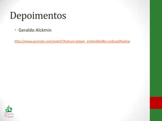Depoimentos
• Geraldo Alckmin

http://www.youtube.com/watch?feature=player_embedded&v=co6cayDhwGw
 