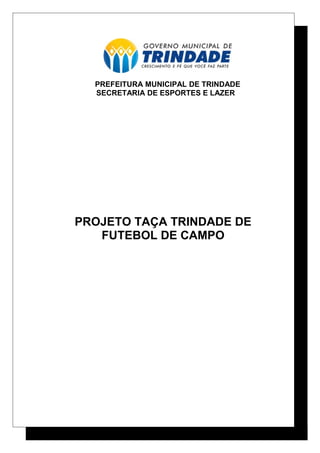 PREFEITURA MUNICIPAL DE TRINDADE
SECRETARIA DE ESPORTES E LAZER
PROJETO TAÇA TRINDADE DE
FUTEBOL DE CAMPO
 