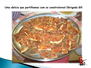 Uma delicia que partilhamos com os construtores! Obrigada Gil!
 