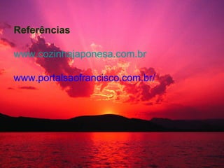Referências www.cozinhajaponesa.com.br www.portalsaofrancisco.com.br/ 