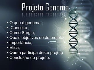Projeto Genoma
•
•
•
•
•
•
•
•

O que é genoma ;
Conceito ;
Como Surgiu;
Quais objetivos deste projeto;
Importância;
Ética;
Quem participa deste projeto
Conclusão do projeto.

 